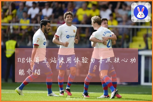 ng体育主站使用体验分享及核心功能介绍