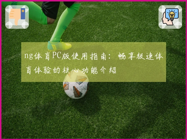 ng体育PC版使用指南：畅享极速体育体验的核心功能介绍