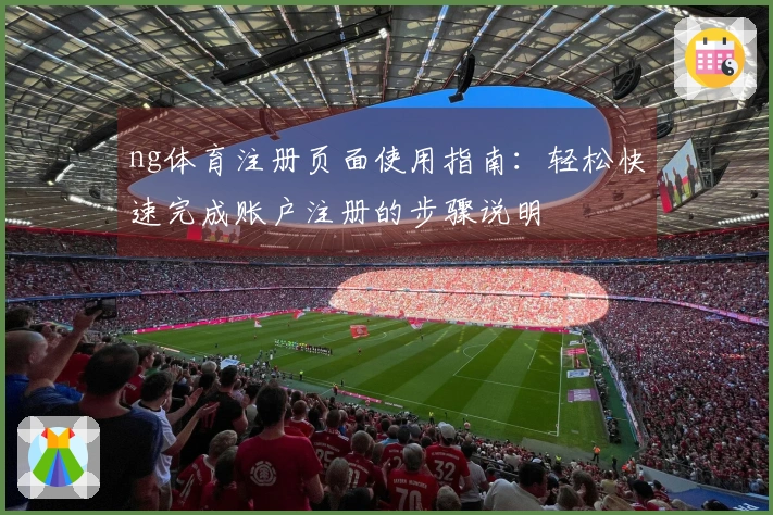 ng体育注册页面使用指南：轻松快速完成账户注册的步骤说明
