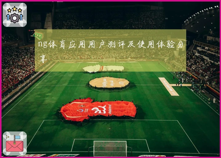 ng体育应用用户测评及使用体验分享