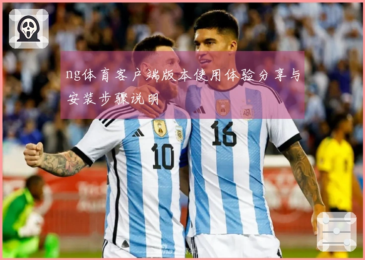 ng体育客户端版本使用体验分享与安装步骤说明