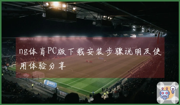 ng体育PC版下载安装步骤说明及使用体验分享