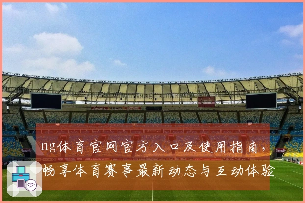 ng体育官网官方入口及使用指南,畅享体育赛事最新动态与互动体验